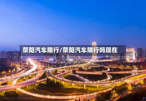 荥阳汽车限行/荥阳汽车限行吗现在-第3张图片