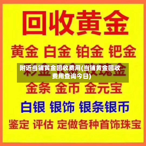 附近当铺黄金回收费用(当铺黄金回收费用查询今日)-第3张图片