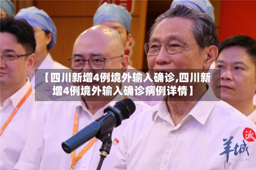 【四川新增4例境外输入确诊,四川新增4例境外输入确诊病例详情】
