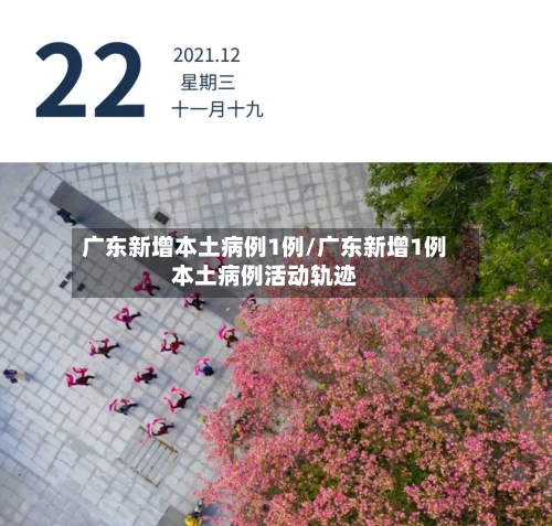 广东新增本土病例1例/广东新增1例本土病例活动轨迹