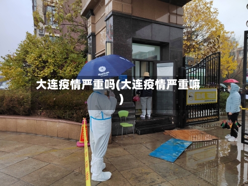 大连疫情严重吗(大连疫情严重嘛)