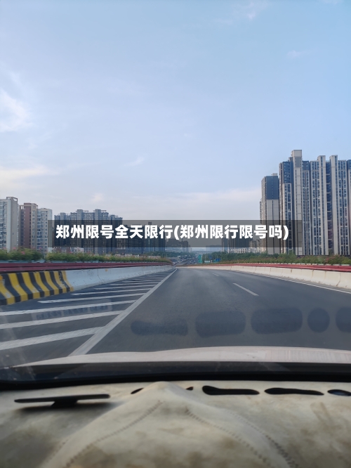 郑州限号全天限行(郑州限行限号吗)-第2张图片