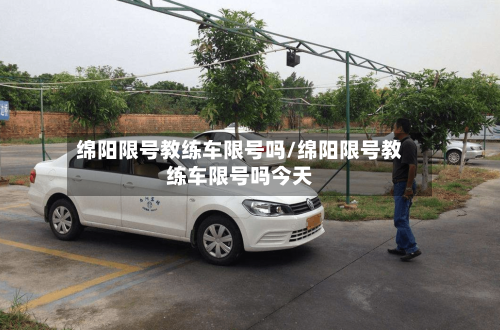 绵阳限号教练车限号吗/绵阳限号教练车限号吗今天