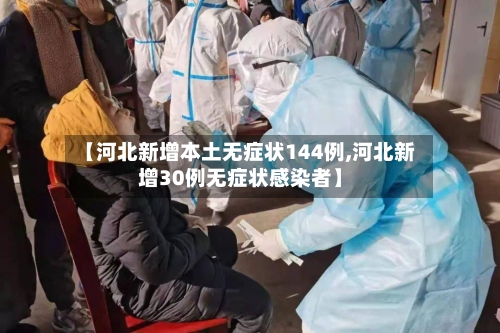 【河北新增本土无症状144例,河北新增30例无症状感染者】