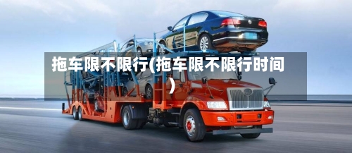 拖车限不限行(拖车限不限行时间)