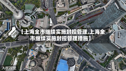【上海全市继续实施封控管理,上海全市继续实施封控管理措施】-第2张图片