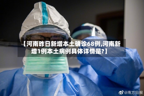 【河南昨日新增本土确诊68例,河南新增1例本土病例具体详情是?】-第3张图片