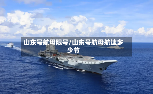 山东号航母限号/山东号航母航速多少节