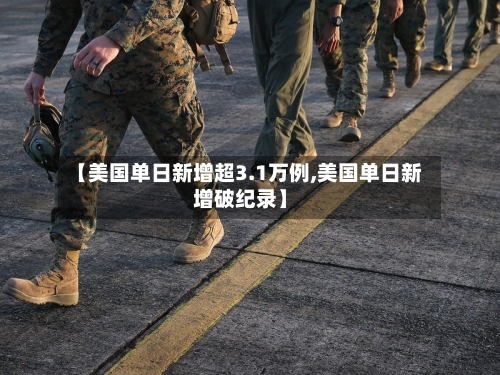 【美国单日新增超3.1万例,美国单日新增破纪录】-第2张图片