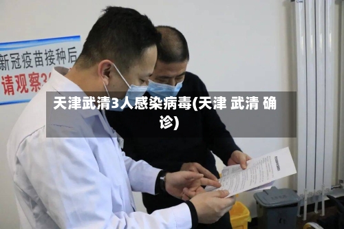 天津武清3人感染病毒(天津 武清 确诊)-第3张图片