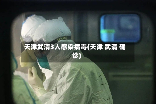 天津武清3人感染病毒(天津 武清 确诊)