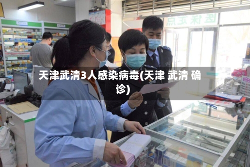 天津武清3人感染病毒(天津 武清 确诊)-第2张图片