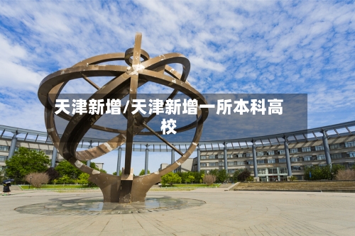 天津新增/天津新增一所本科高校-第2张图片
