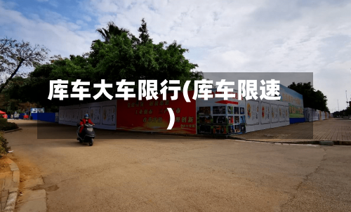 库车大车限行(库车限速)