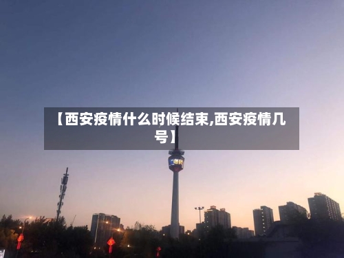 【西安疫情什么时候结束,西安疫情几号】