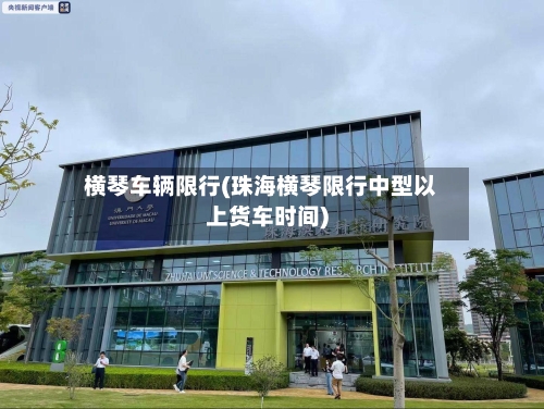 横琴车辆限行(珠海横琴限行中型以上货车时间)