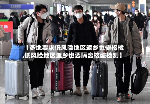 【多地要求低风险地区返乡也需核检,低风险地区返乡也要隔离核酸检测】