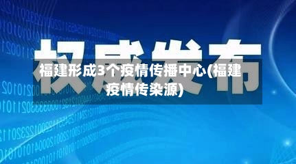 福建形成3个疫情传播中心(福建疫情传染源)