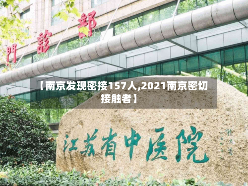 【南京发现密接157人,2021南京密切接触者】