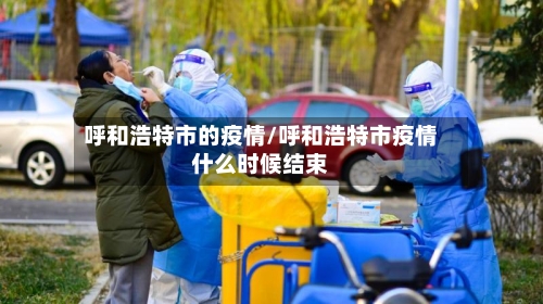 呼和浩特市的疫情/呼和浩特市疫情什么时候结束-第2张图片