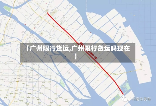 【广州限行货运,广州限行货运吗现在】-第2张图片