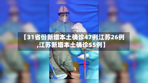 【31省份新增本土确诊47例江苏26例,江苏新增本土确诊55例】-第3张图片