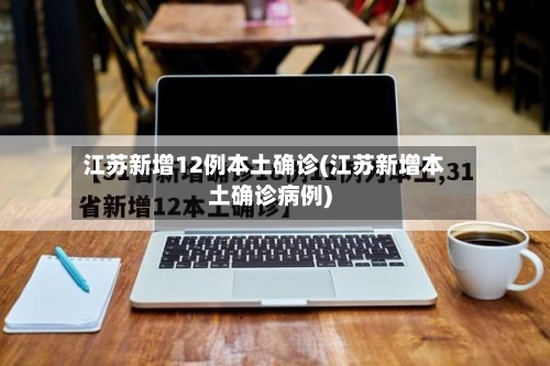 江苏新增12例本土确诊(江苏新增本土确诊病例)-第3张图片