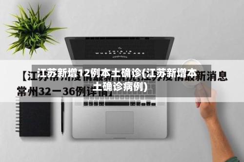 江苏新增12例本土确诊(江苏新增本土确诊病例)-第2张图片