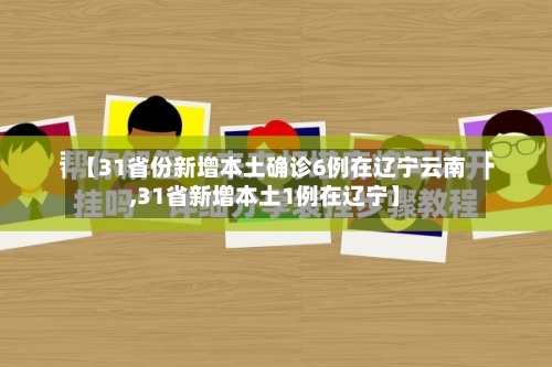 【31省份新增本土确诊6例在辽宁云南,31省新增本土1例在辽宁】-第2张图片