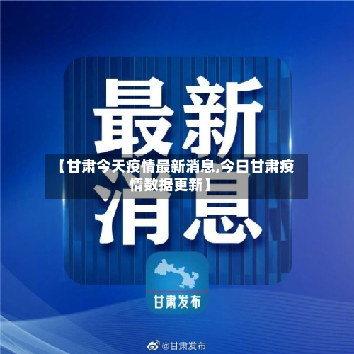 【甘肃今天疫情最新消息,今日甘肃疫情数据更新】-第2张图片