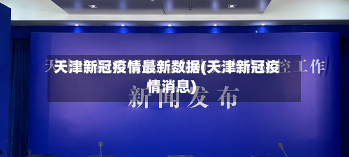 天津新冠疫情最新数据(天津新冠疫情消息)