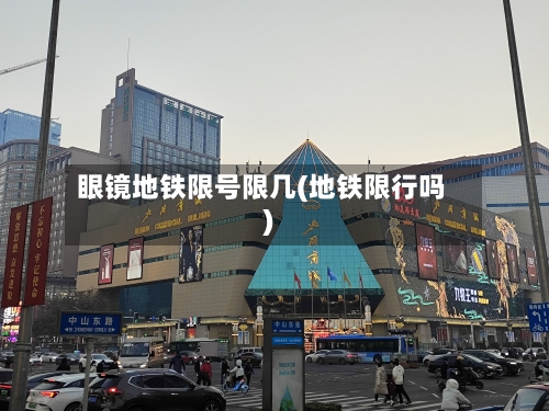 眼镜地铁限号限几(地铁限行吗)