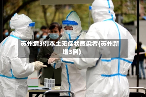 苏州增3例本土无症状感染者(苏州新增3例)-第2张图片