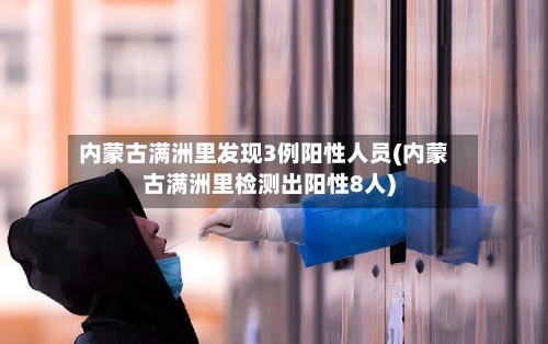 内蒙古满洲里发现3例阳性人员(内蒙古满洲里检测出阳性8人)