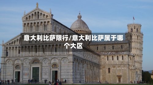 意大利比萨限行/意大利比萨属于哪个大区-第3张图片