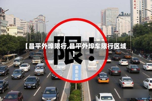 【昌平外埠限行,昌平外埠车限行区域】