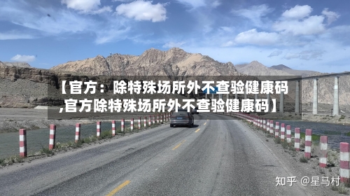 【官方：除特殊场所外不查验健康码,官方除特殊场所外不查验健康码】
