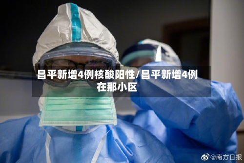 昌平新增4例核酸阳性/昌平新增4例在那小区
