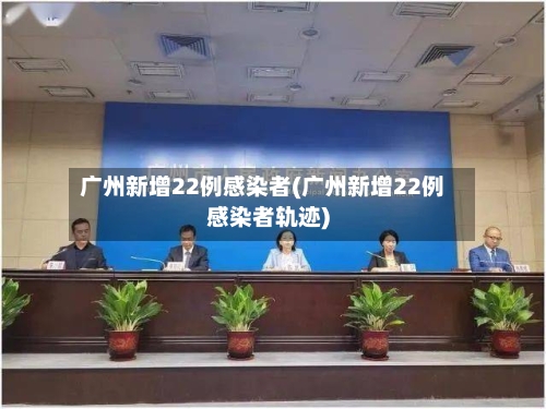 广州新增22例感染者(广州新增22例感染者轨迹)-第3张图片