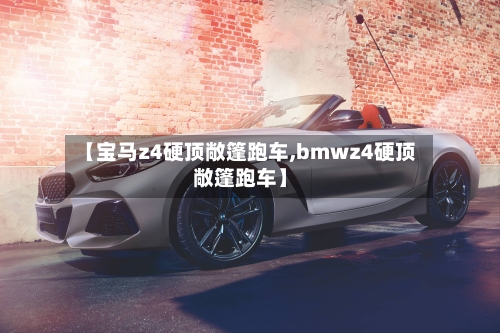 【宝马z4硬顶敞篷跑车,bmwz4硬顶敞篷跑车】-第2张图片