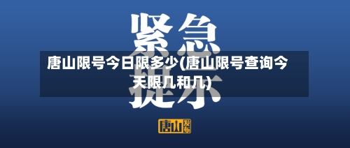 唐山限号今日限多少(唐山限号查询今天限几和几)