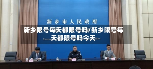 新乡限号每天都限号吗/新乡限号每天都限号吗今天-第3张图片