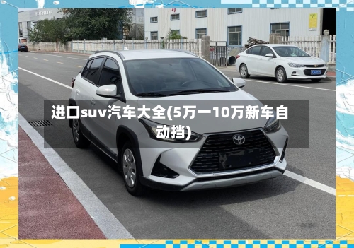 进口suv汽车大全(5万一10万新车自动挡)