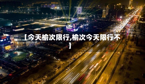 【今天榆次限行,榆次今天限行不】-第2张图片