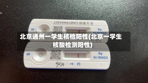 北京通州一学生核检阳性(北京一学生核酸检测阳性)