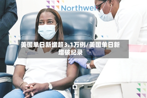 美国单日新增超3.1万例/美国单日新增破纪录