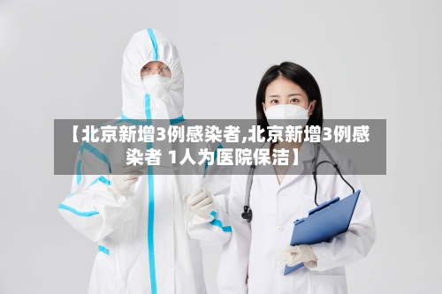 【北京新增3例感染者,北京新增3例感染者 1人为医院保洁】-第2张图片