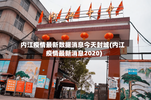 内江疫情最新数据消息今天封城(内江疫情最新消息2020)
