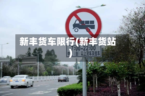新丰货车限行(新丰货站)-第3张图片