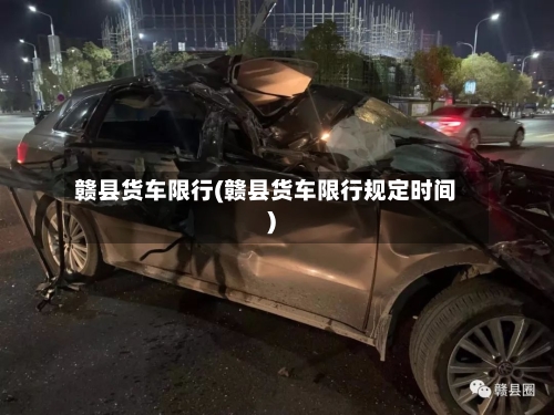 赣县货车限行(赣县货车限行规定时间)-第2张图片
